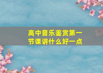 高中音乐鉴赏第一节课讲什么好一点