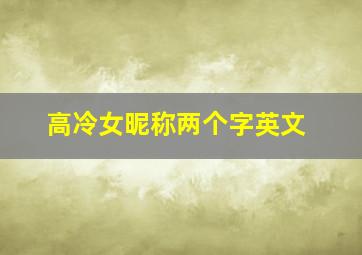 高冷女昵称两个字英文