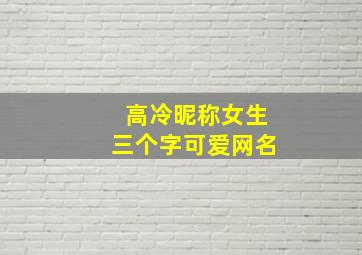 高冷昵称女生三个字可爱网名