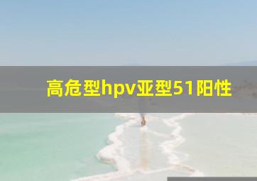 高危型hpv亚型51阳性