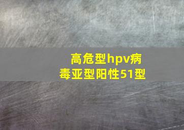 高危型hpv病毒亚型阳性51型