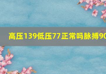 高压139低压77正常吗脉搏90