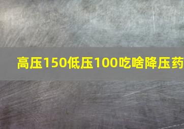 高压150低压100吃啥降压药