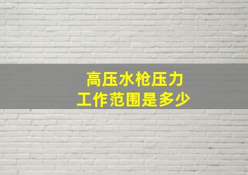 高压水枪压力工作范围是多少