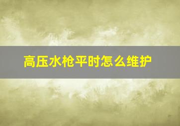 高压水枪平时怎么维护