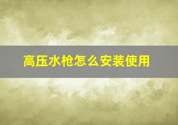 高压水枪怎么安装使用