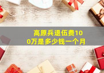 高原兵退伍费100万是多少钱一个月