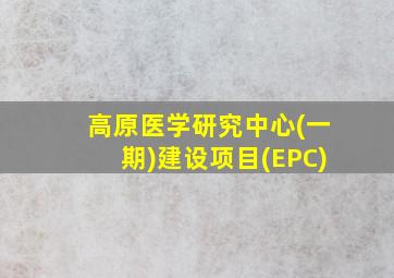 高原医学研究中心(一期)建设项目(EPC)