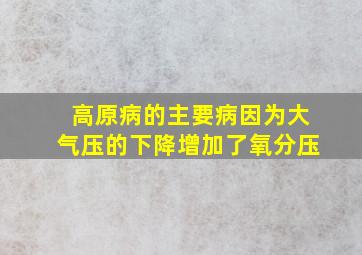 高原病的主要病因为大气压的下降增加了氧分压