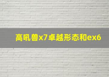 高吼兽x7卓越形态和ex6