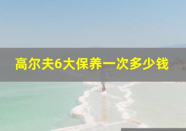 高尔夫6大保养一次多少钱