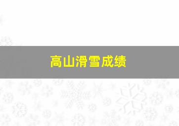 高山滑雪成绩