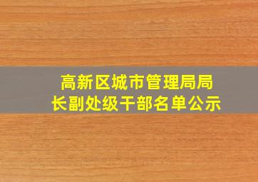 高新区城市管理局局长副处级干部名单公示