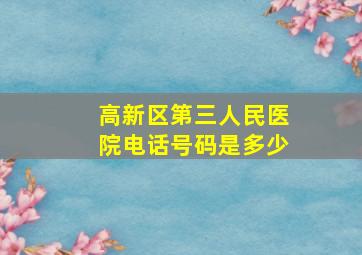 高新区第三人民医院电话号码是多少