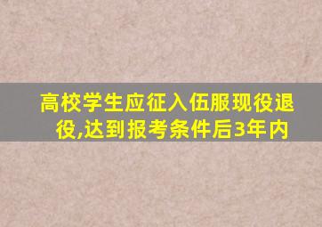 高校学生应征入伍服现役退役,达到报考条件后3年内