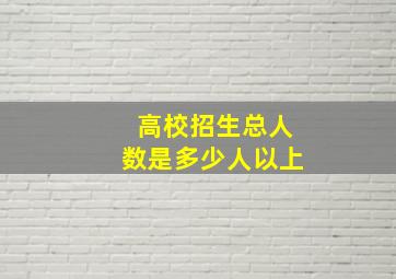 高校招生总人数是多少人以上