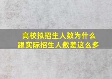 高校拟招生人数为什么跟实际招生人数差这么多