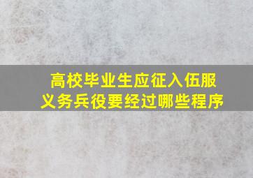 高校毕业生应征入伍服义务兵役要经过哪些程序