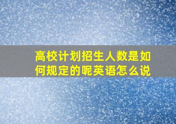 高校计划招生人数是如何规定的呢英语怎么说