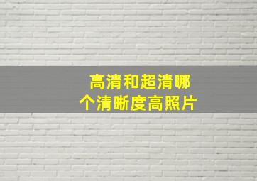 高清和超清哪个清晰度高照片