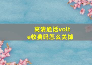 高清通话volte收费吗怎么关掉