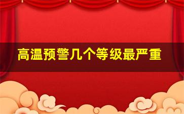 高温预警几个等级最严重