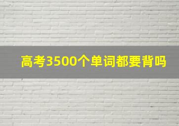 高考3500个单词都要背吗