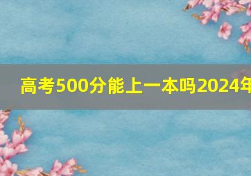 高考500分能上一本吗2024年