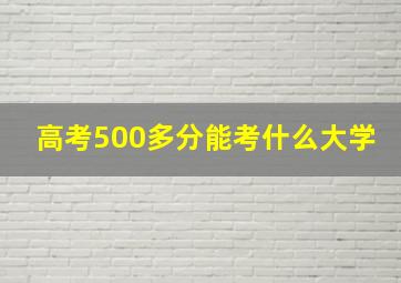 高考500多分能考什么大学