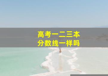 高考一二三本分数线一样吗