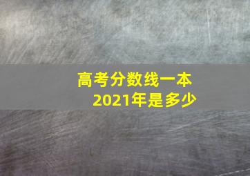 高考分数线一本2021年是多少