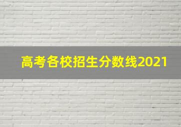 高考各校招生分数线2021