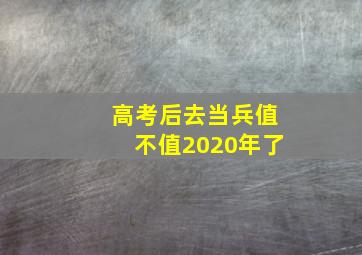 高考后去当兵值不值2020年了