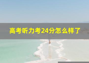 高考听力考24分怎么样了