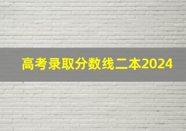 高考录取分数线二本2024