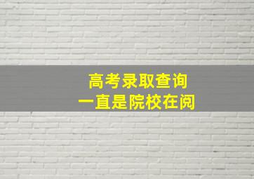 高考录取查询一直是院校在阅