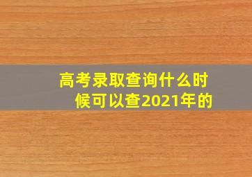 高考录取查询什么时候可以查2021年的