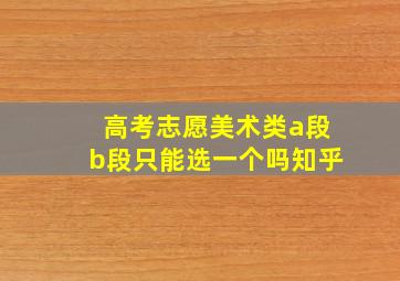 高考志愿美术类a段b段只能选一个吗知乎