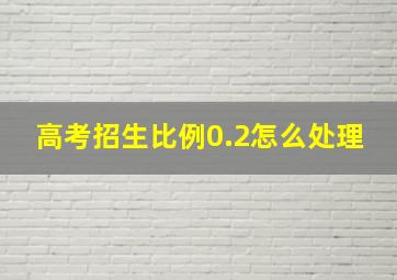 高考招生比例0.2怎么处理