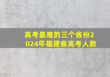 高考最难的三个省份2024年福建省高考人数