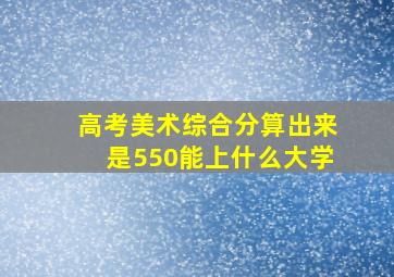 高考美术综合分算出来是550能上什么大学