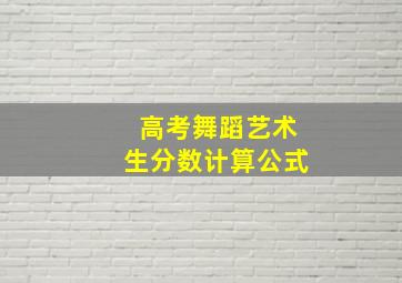 高考舞蹈艺术生分数计算公式