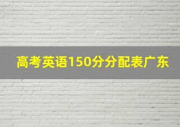 高考英语150分分配表广东