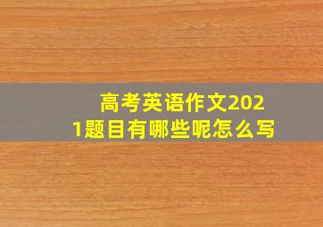 高考英语作文2021题目有哪些呢怎么写