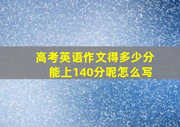 高考英语作文得多少分能上140分呢怎么写