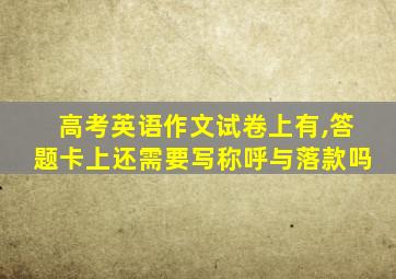 高考英语作文试卷上有,答题卡上还需要写称呼与落款吗