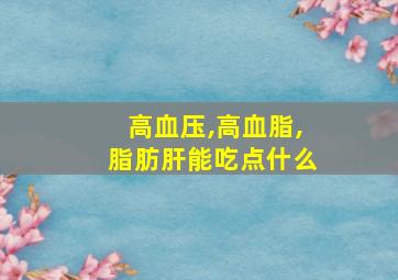 高血压,高血脂,脂肪肝能吃点什么