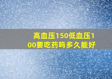 高血压150低血压100要吃药吗多久能好