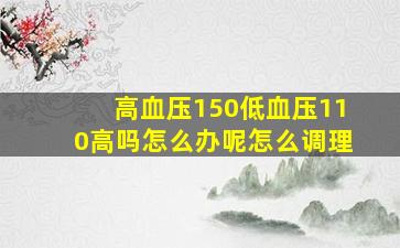 高血压150低血压110高吗怎么办呢怎么调理