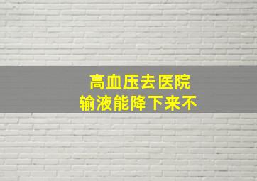 高血压去医院输液能降下来不